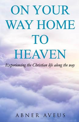 Cover Image for On Your Way Home To Heaven -- Abner Aveus, Paperback
