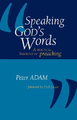 Speaking God's Words: A Practical Theology of Preaching -- Peter Adam, Paperback