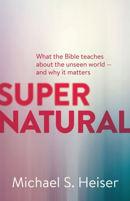 Cover Image for Supernatural: What the Bible Teaches about the Unseen World - And Why It Matters -- Michael S. Heiser, Paperback