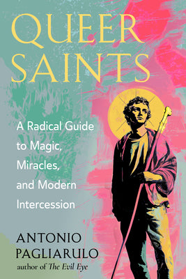 Queer Saints: A Radical Guide to Magic, Miracles, and Modern Intercession -- Antonio Pagliarulo, Paperback