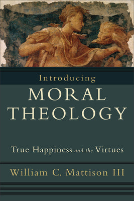 Cover Image for Introducing Moral Theology: True Happiness and the Virtues -- William C. Mattison, Paperback