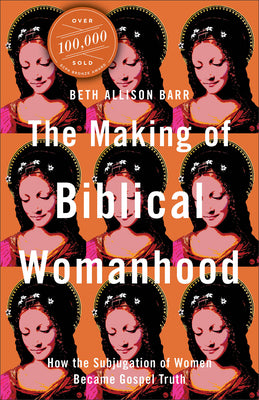 Cover Image for The Making of Biblical Womanhood: How the Subjugation of Women Became Gospel Truth -- Beth Allison Barr, Paperback