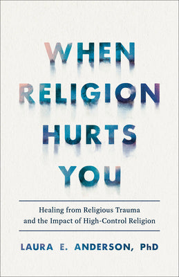Cover Image for When Religion Hurts You: Healing from Religious Trauma and the Impact of High-Control Religion -- Laura E. Anderson, Paperback