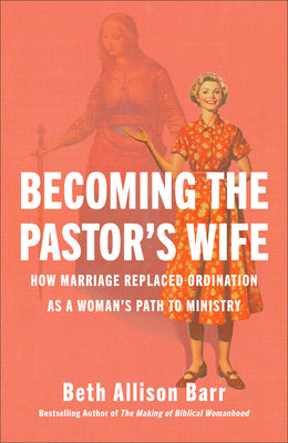 Cover Image for Becoming the Pastor's Wife: How Marriage Replaced Ordination as a Woman's Path to Ministry -- Beth Allison Barr, Hardcover