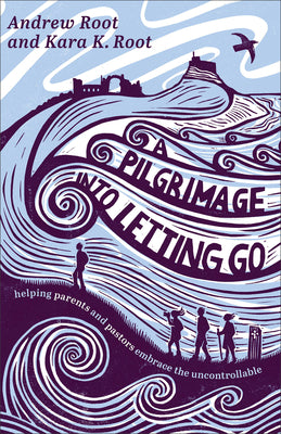 Cover Image for A Pilgrimage Into Letting Go: Helping Parents and Pastors Embrace the Uncontrollable -- Andrew Root, Paperback