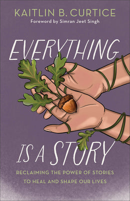 Cover Image for Everything Is a Story: Reclaiming the Power of Stories to Heal and Shape Our Lives -- Kaitlin B. Curtice, Hardcover