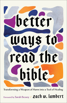 Cover Image for Better Ways to Read the Bible: Transforming a Weapon of Harm Into a Tool of Healing -- Zach W. Lambert, Paperback