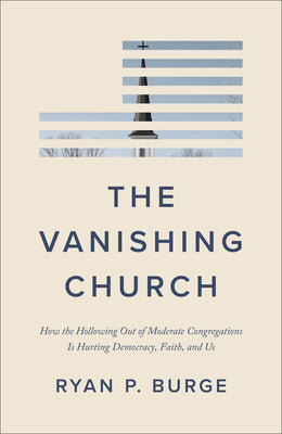 Cover Image for The Vanishing Church: How the Hollowing Out of Moderate Congregations Is Hurting Democracy, Faith, and Us -- Ryan P. Burge, Hardcover