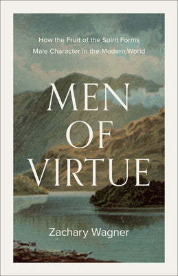 Men of Virtue: How the Fruit of the Spirit Forms Male Character in the Modern World -- Zachary Wagner, Paperback