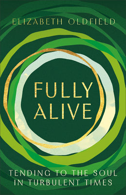 Cover Image for Fully Alive: Tending to the Soul in Turbulent Times -- Elizabeth Oldfield, Paperback