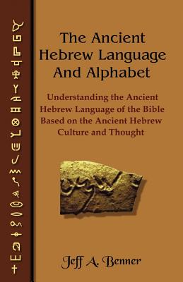 Cover Image for The Ancient Hebrew Language and Alphabet: Understanding the Ancient Hebrew Language of the Bible Based on Ancient Hebrew Culture and Thought -- Jeff A. Benner, Paperback