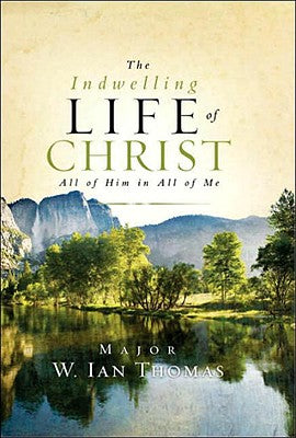 The Indwelling Life of Christ: All of Him in All of Me -- Ian Thomas, Hardcover