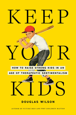 Cover Image for Keep Your Kids: How to Raise Strong Kids in an Age of Therapeutic Sentimentalism -- Douglas Wilson, Hardcover