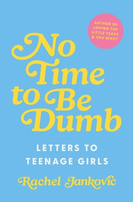 Cover Image for No Time to Be Dumb: Letters to Teenage Girls -- Rachel Jankovic, Hardcover