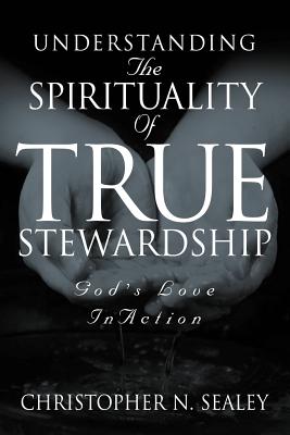 Cover Image for Understanding the Spirituality of True Stewardship -- Christopher N. Sealey, Paperback