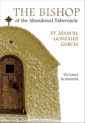 Cover Image for The Bishop of the Abandoned Tabernacle: St. Manuel Gonzalez Garcia -- Victoria Schneider, Paperback