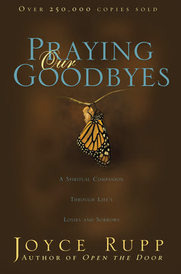 Cover Image for Praying Our Goodbyes: A Spiritual Companion Through Life's Losses and Sorrows -- Joyce Rupp, Paperback