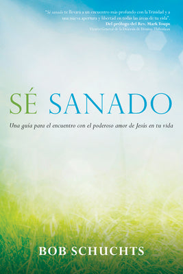 Cover Image for Sé Sanado: Una Guía Para El Encuentro Con El Poderoso Amor de Jesús En Tu Vida -- Bob Schuchts, Paperback