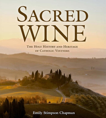 Cover Image for Sacred Wine: The Holy History and Heritage of Catholic Vintners -- Emily Stimpson Chapman, Hardcover