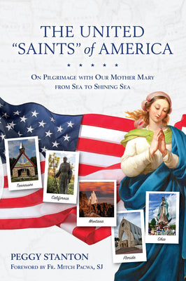 The United Saints of America: On Pilgrimage with Our Mother Mary from Sea to Shining Sea -- Peggy Stanton, Paperback