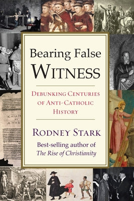 Bearing False Witness: Debunking Centuries of Anti-Catholic History -- Rodney Stark, Paperback