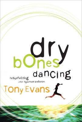 Cover Image for Dry Bones Dancing: Resurrecting Your Spiritual Passion -- Tony Evans, Paperback