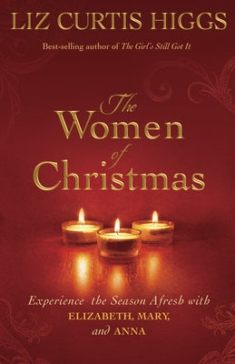 Cover Image for The Women of Christmas: Experience the Season Afresh with Elizabeth, Mary, and Anna -- Liz Curtis Higgs, Hardcover