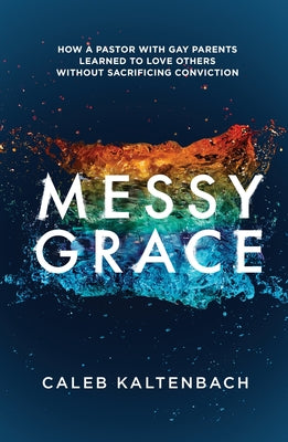 Cover Image for Messy Grace: How a Pastor with Gay Parents Learned to Love Others Without Sacrificing Conviction -- Caleb Kaltenbach, Paperback