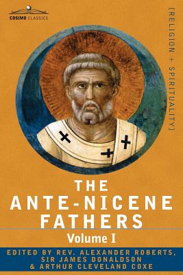The Ante-Nicene Fathers: The Writings of the Fathers Down to A.D. 325 Volume I - The Apostolic Fathers with Justin Martyr and Irenaeus -- Reverend Alexander Roberts, Paperback