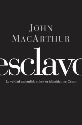 Cover Image for El Esclavo: La verdad escondida sobre tu indentidad en Cristo = Slave = Slave -- John F. MacArthur, Paperback