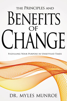 Cover Image for The Principles and Benefits of Change: Fulfilling Your Purpose in Unsettled Times -- Myles Munroe, Paperback