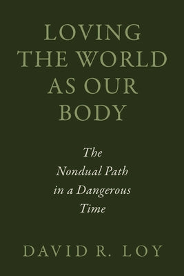 Loving the World as Our Body: The Nondual Path in a Dangerous Time -- David R. Loy, Paperback