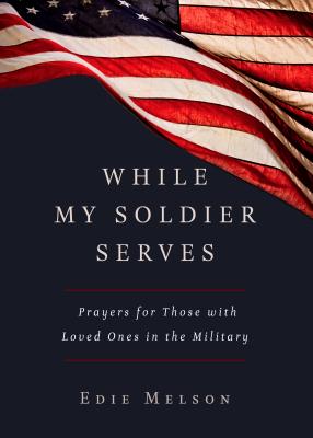 Cover Image for While My Soldier Serves: Prayers for Those with Loved Ones in the Military -- Edie Melson, Paperback