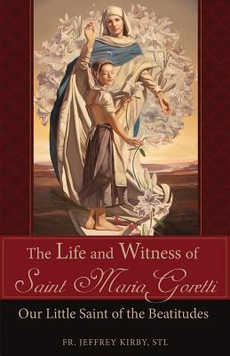 The Life and Witness of Saint Maria Goretti: Our Little Saint of the Beatitudes -- Jeffrey Kirby, Paperback