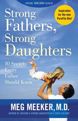 Cover Image for Strong Fathers, Strong Daughters: 10 Secrets Every Father Should Know -- Meg Meeker, Paperback