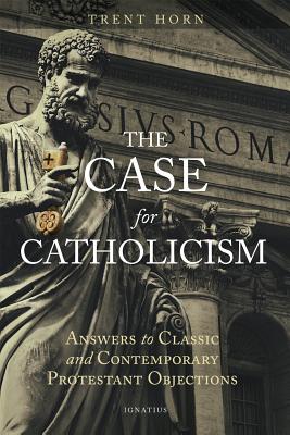 Cover Image for The Case for Catholicism: Answers to Classic and Contemporary Protestant Objections -- Trent Horn, Paperback