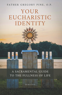 Your Eucharistic Identity: A Sacramental Guide to the Fullness of Life -- Gregory Pine, Paperback