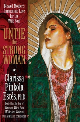 Cover Image for Untie the Strong Woman: Blessed Mother's Immaculate Love for the Wild Soul -- Clarissa Pinkola Estés, Paperback