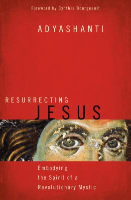 Cover Image for Resurrecting Jesus: Embodying the Spirit of a Revolutionary Mystic -- Adyashanti, Paperback