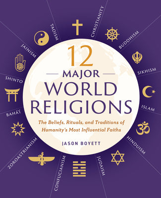 12 Major World Religions: The Beliefs, Rituals, and Traditions of Humanity's Most Influential Faiths -- Jason Boyett, Paperback