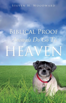 Cover Image for Biblical Proof Animals Do Go To Heaven -- Steven H. Woodward, Paperback