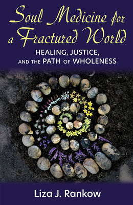 Cover Image for Soul Medicine for a Fractured World: Healing, Justice, and the Path of Wholeness -- Liza Rankow, Paperback