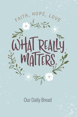 Cover Image for What Really Matters: Faith, Hope, Love: 365 Daily Devotions from Our Daily Bread -- Our Daily Bread, Paperback