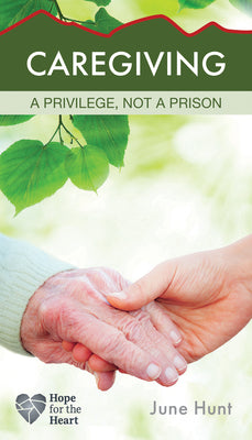 Caregiving: A Privilege, Not a Prison -- June Hunt, Paperback