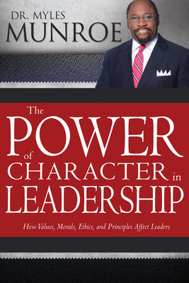 Cover Image for The Power of Character in Leadership: How Values, Morals, Ethics, and Principles Affect Leaders -- Myles Munroe, Paperback