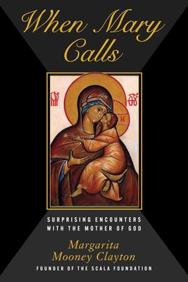 When Mary Calls: Surprising Encounters with the Mother of God -- Margarita Mooney Clayton, Hardcover