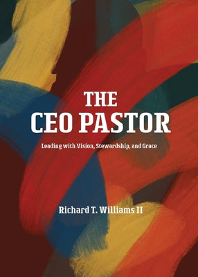 The CEO Pastor: Leading with Vision, Stewardship, and Grace -- Richard T. Williams, Paperback