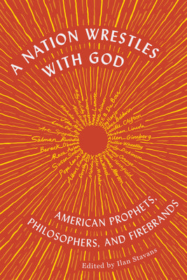 A Nation Wrestles with God: American Prophets, Philosophers, and Firebrands -- Ilan Stavans, Paperback