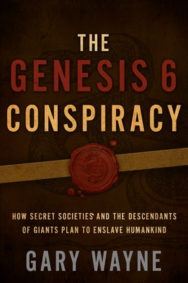 Cover Image for The Genesis 6 Conspiracy: How Secret Societies and the Descendants of Giants Plan to Enslave Humankind -- Gary Wayne, Paperback