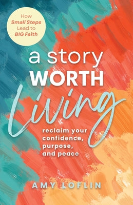 Cover Image for A Story Worth Living: Reclaim your Confidence, Purpose, and Peace -- Amy Loflin, Paperback